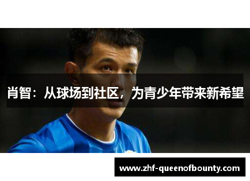 肖智:从球场到社区,为青少年带来新希望 肖智:从球场到社区,为青少年带来新希望