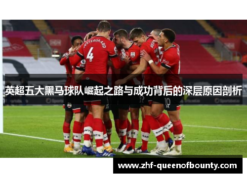 英超五大黑马球队崛起之路与成功背后的深层原因剖析 英超五大黑马球队崛起之路与成功背后的深层原因剖析