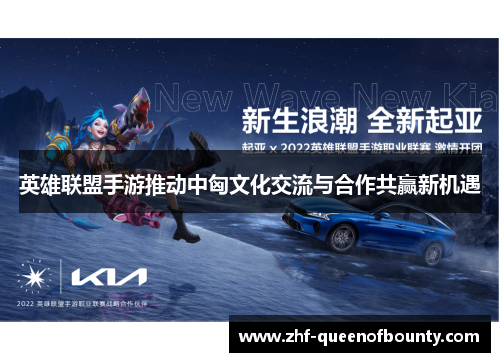 英雄联盟手游推动中匈文化交流与合作共赢新机遇 英雄联盟手游推动中匈文化交流与合作共赢新机遇
