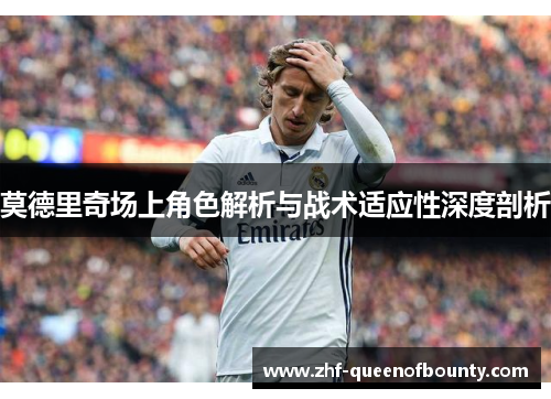 莫德里奇场上角色解析与战术适应性深度剖析