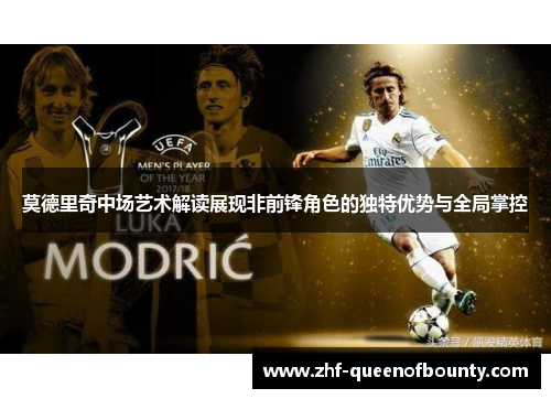 莫德里奇中场艺术解读展现非前锋角色的独特优势与全局掌控