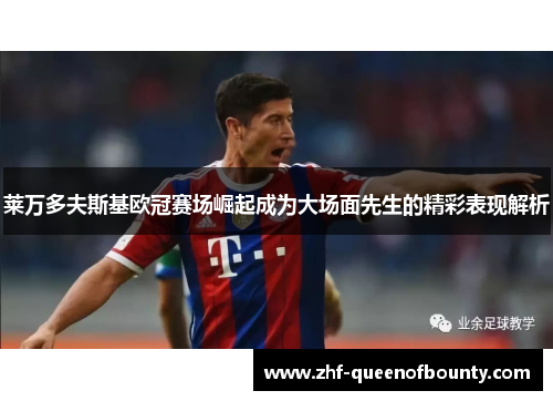 莱万多夫斯基欧冠赛场崛起成为大场面先生的精彩表现解析 莱万多夫斯基欧冠赛场崛起成为大场面先生的精彩表现解析