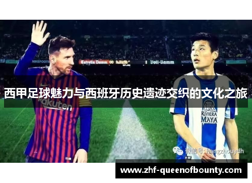 西甲足球魅力与西班牙历史遗迹交织的文化之旅 西甲足球魅力与西班牙历史遗迹交织的文化之旅