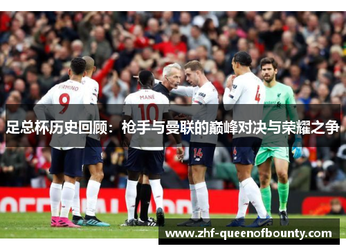 足总杯历史回顾：枪手与曼联的巅峰对决与荣耀之争