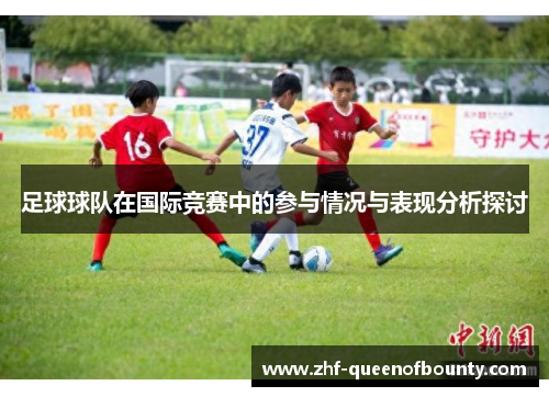 足球球队在国际竞赛中的参与情况与表现分析探讨 足球球队在国际竞赛中的参与情况与表现分析探讨