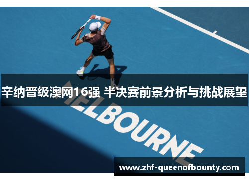 辛纳晋级澳网16强 半决赛前景分析与挑战展望 辛纳晋级澳网16强 半决赛前景分析与挑战展望