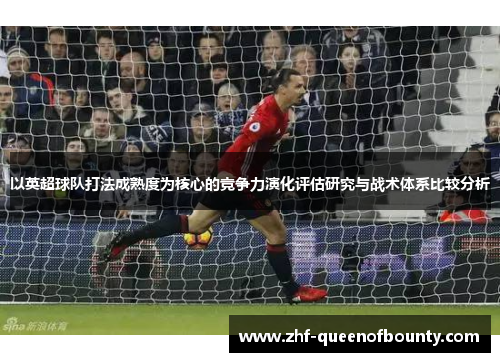 以英超球队打法成熟度为核心的竞争力演化评估研究与战术体系比较分析