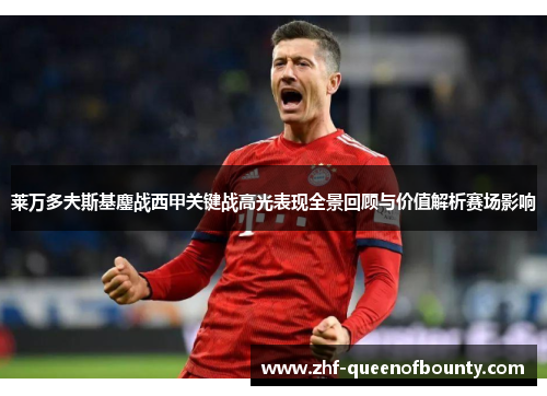 莱万多夫斯基鏖战西甲关键战高光表现全景回顾与价值解析赛场影响 莱万多夫斯基鏖战西甲关键战高光表现全景回顾与价值解析赛场影响