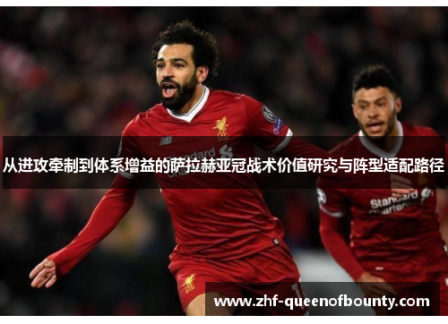 从进攻牵制到体系增益的萨拉赫亚冠战术价值研究与阵型适配路径