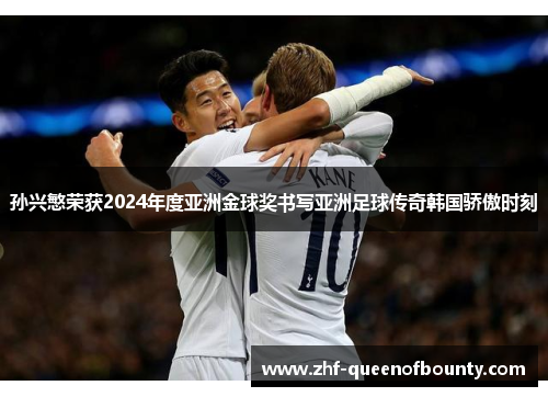 孙兴慜荣获2024年度亚洲金球奖书写亚洲足球传奇韩国骄傲时刻
