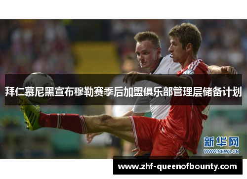 拜仁慕尼黑宣布穆勒赛季后加盟俱乐部管理层储备计划 拜仁慕尼黑宣布穆勒赛季后加盟俱乐部管理层储备计划