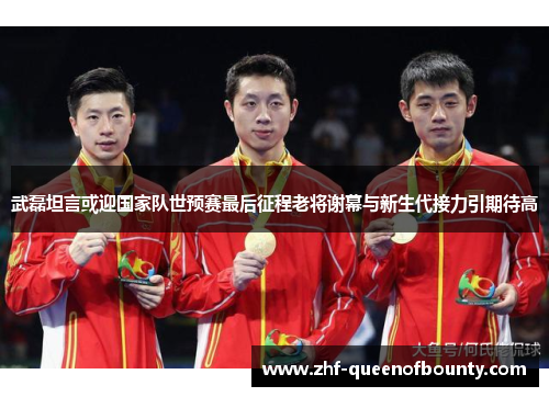 武磊坦言或迎国家队世预赛最后征程老将谢幕与新生代接力引期待高