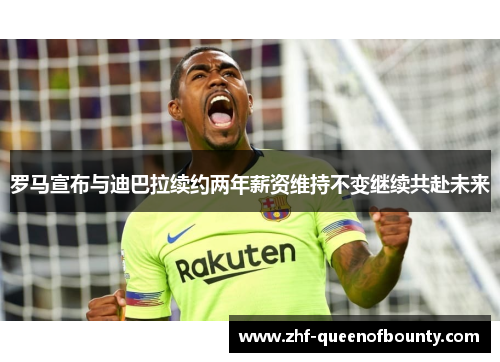 罗马宣布与迪巴拉续约两年薪资维持不变继续共赴未来 罗马宣布与迪巴拉续约两年薪资维持不变继续共赴未来