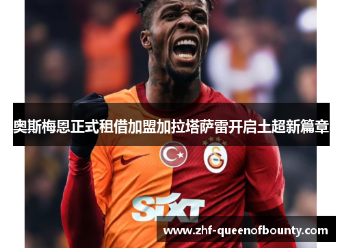 奥斯梅恩正式租借加盟加拉塔萨雷开启土超新篇章
