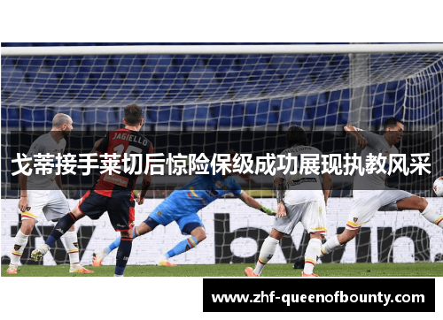 戈蒂接手莱切后惊险保级成功展现执教风采