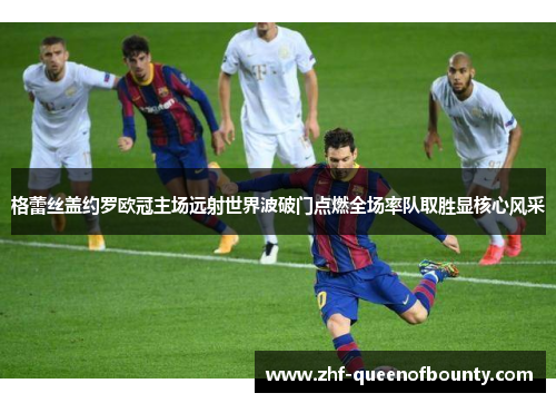 格蕾丝盖约罗欧冠主场远射世界波破门点燃全场率队取胜显核心风采