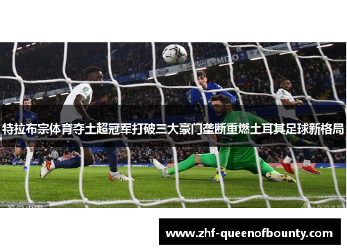 特拉布宗体育夺土超冠军打破三大豪门垄断重燃土耳其足球新格局