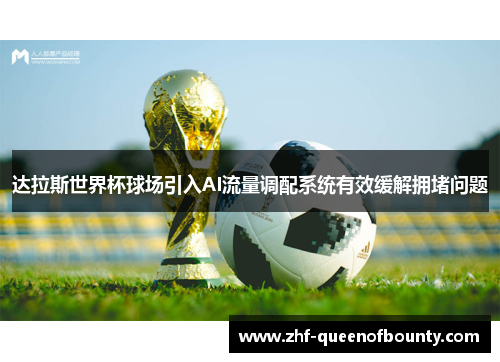 达拉斯世界杯球场引入AI流量调配系统有效缓解拥堵问题