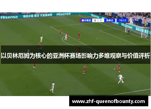 以贝林厄姆为核心的亚洲杯赛场影响力多维观察与价值评析