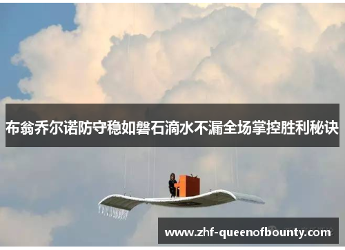 布翁乔尔诺防守稳如磐石滴水不漏全场掌控胜利秘诀 布翁乔尔诺防守稳如磐石滴水不漏全场掌控胜利秘诀