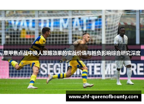 意甲焦点战中换人策略效果的实战价值与胜负影响综合研究深度 意甲焦点战中换人策略效果的实战价值与胜负影响综合研究深度