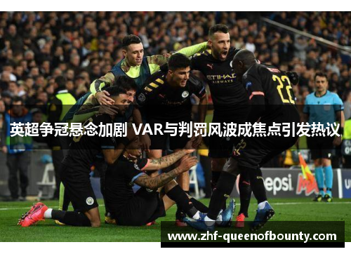 英超争冠悬念加剧 VAR与判罚风波成焦点引发热议
