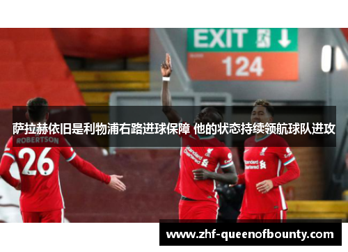 萨拉赫依旧是利物浦右路进球保障 他的状态持续领航球队进攻 萨拉赫依旧是利物浦右路进球保障 他的状态持续领航球队进攻